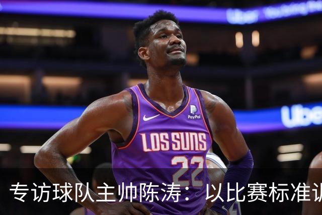 专访球队主帅陈涛：以比赛标准训练，用拼搏回馈球迷