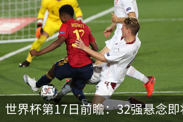 世界杯第17日前瞻：32强悬念即将全部揭晓 39岁超巨争创神迹