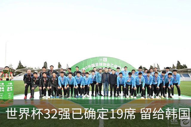 世界杯32强已确定19席 留给韩国队的可能性不多了