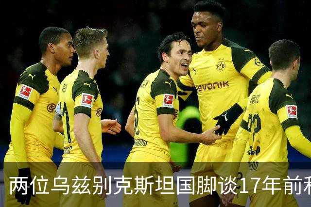 两位乌兹别克斯坦国脚谈17年前和C罗合影：出人意料，非常难忘