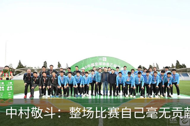 中村敬斗：整场比赛自己毫无贡献，接下来要不断提升卷土重来
