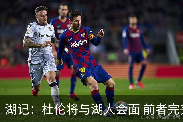 湖记：杜伦将与湖人会面 前者完美契合东契奇“A级中锋”的要求