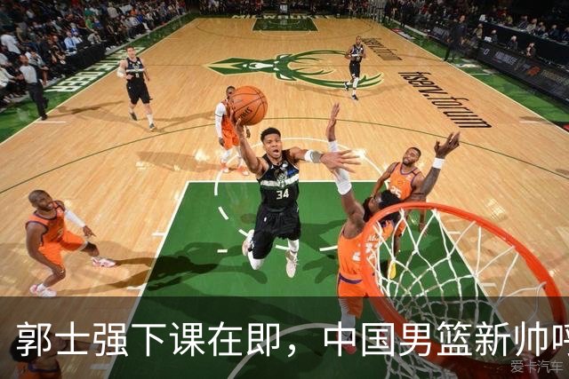 郭士强下课在即，中国男篮新帅呼声最高的三位本土教头