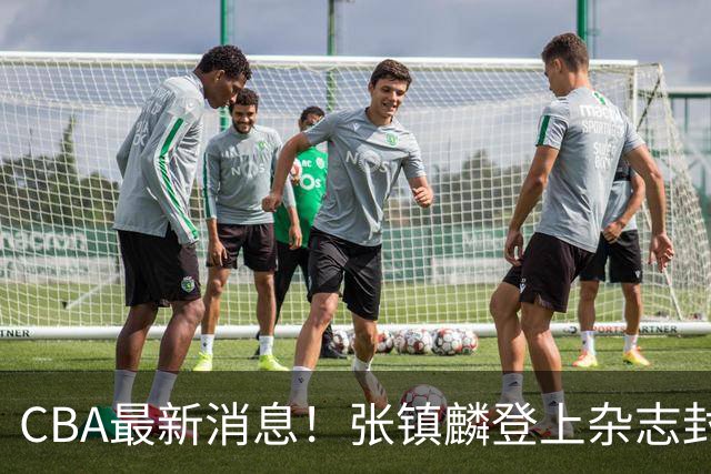 CBA最新消息！张镇麟登上杂志封面，山东欲内外线补强，广厦续约两大锋线
